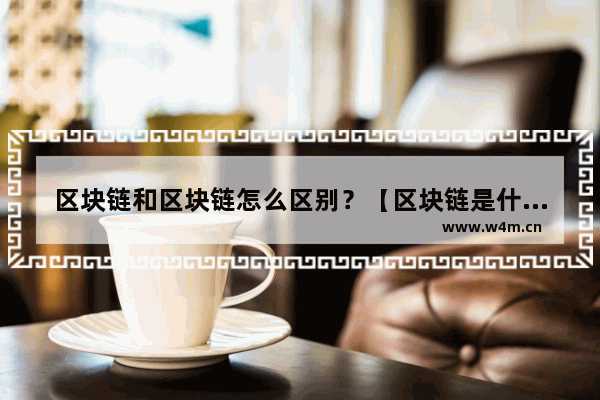 区块链和区块链怎么区别？【区块链是什么意思?】