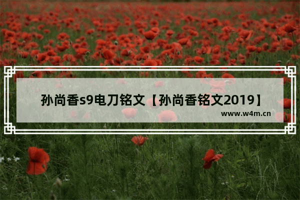 孙尚香s9电刀铭文【孙尚香铭文2019】