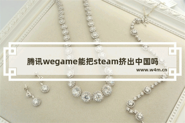 腾讯wegame能把steam挤出中国吗？