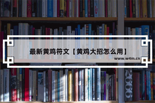 最新黄鸡符文【黄鸡大招怎么用】