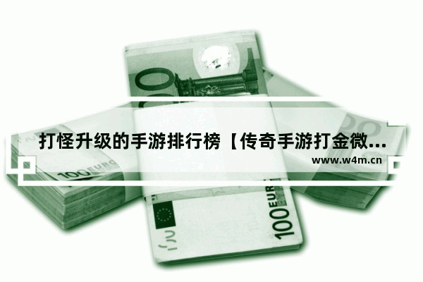 打怪升级的手游排行榜【传奇手游打金微信提现版】