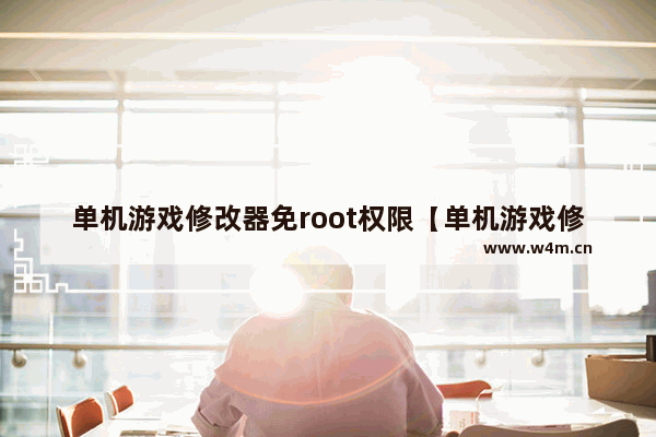 单机游戏修改器免root权限【单机游戏修改器免root权限2021】