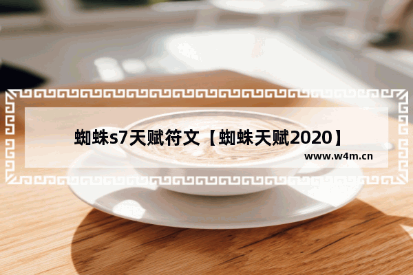 蜘蛛s7天赋符文【蜘蛛天赋2020】