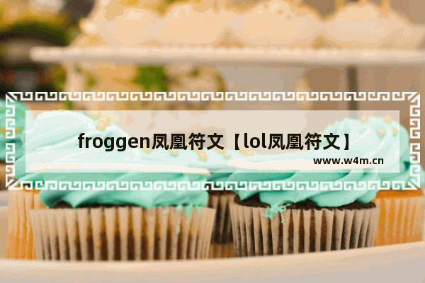 froggen凤凰符文【lol凤凰符文】