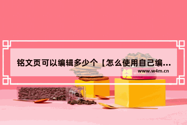 铭文页可以编辑多少个【怎么使用自己编辑的铭文】