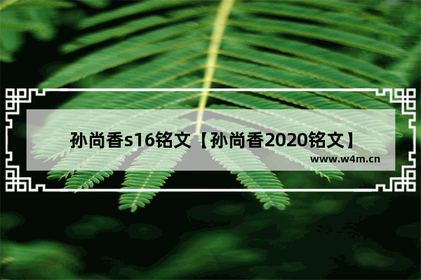 孙尚香s16铭文【孙尚香2020铭文】