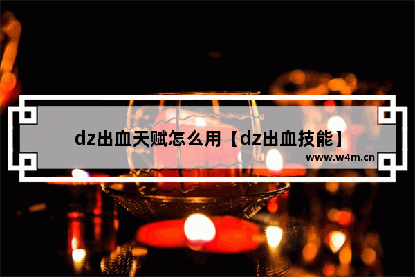 dz出血天赋怎么用【dz出血技能】