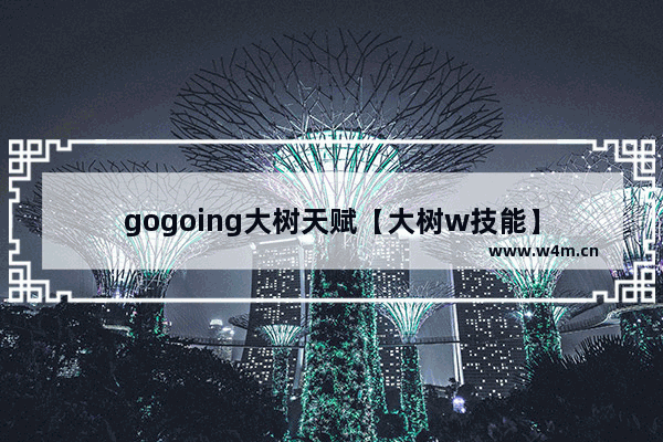 gogoing大树天赋【大树w技能】