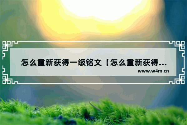 怎么重新获得一级铭文【怎么重新获得一级铭文碎片】