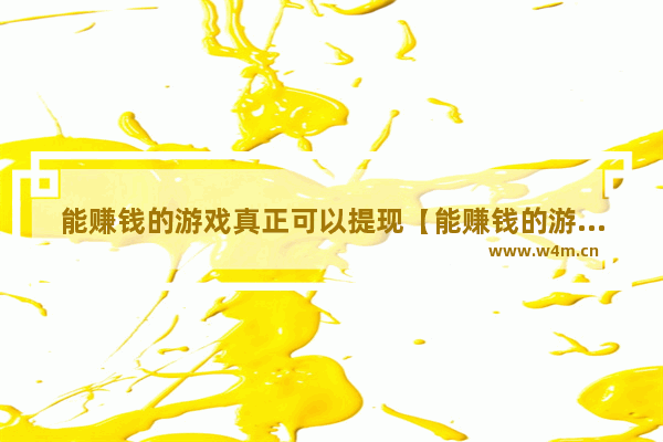 能赚钱的游戏真正可以提现【能赚钱的游戏真正可以提现的app】