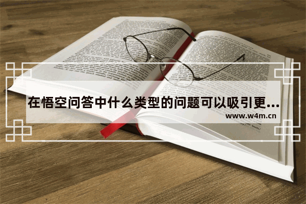 在悟空问答中什么类型的问题可以吸引更多的人来回答？