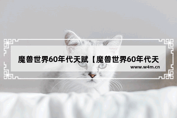 魔兽世界60年代天赋【魔兽世界60年代天赋模拟器】