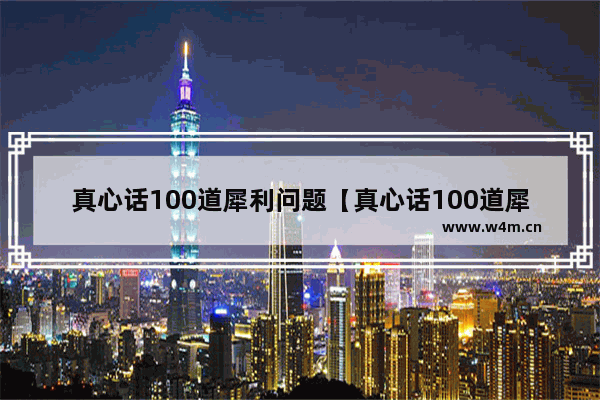 真心话100道犀利问题【真心话100道犀利问题女生】