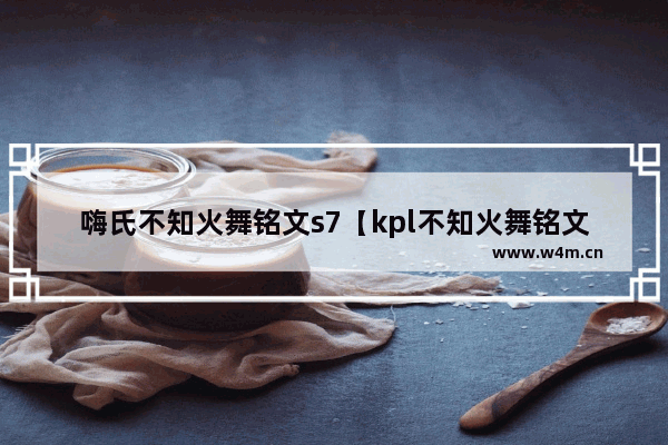 嗨氏不知火舞铭文s7【kpl不知火舞铭文】