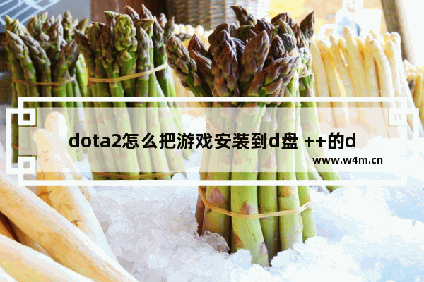 dota2怎么把游戏安装到d盘 ++的dota2