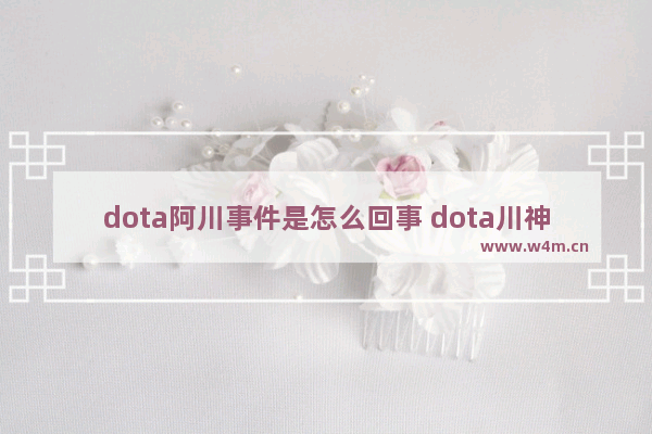 dota阿川事件是怎么回事 dota川神是谁