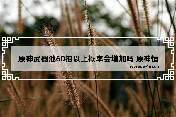 原神武器池60抽以上概率会增加吗 原神恒定攻略