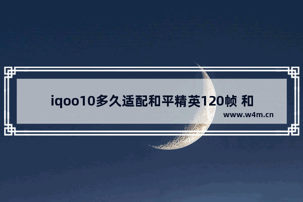 iqoo10多久适配和平精英120帧 和平精英蛇游