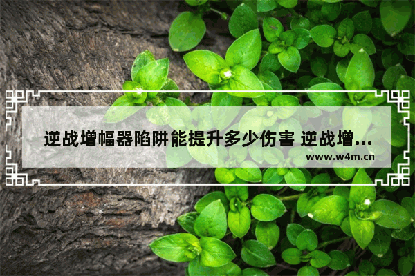 逆战增幅器陷阱能提升多少伤害 逆战增幅器提高多少