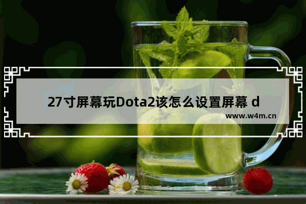 27寸屏幕玩Dota2该怎么设置屏幕 dota2亮度