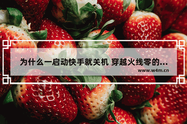 为什么一启动快手就关机 穿越火线零的死后叫声