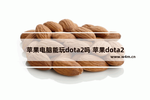 苹果电脑能玩dota2吗 苹果dota2