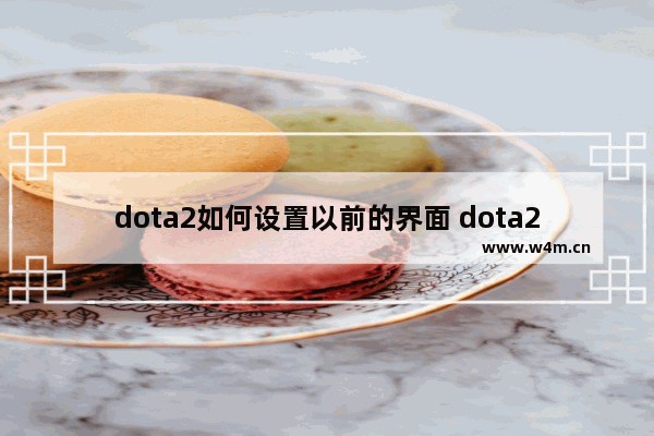 dota2如何设置以前的界面 dota2界面卡顿解决办法