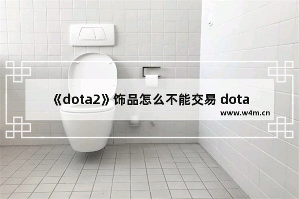 《dota2》饰品怎么不能交易 dota2不能交易了