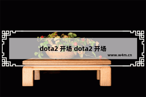 dota2 开场 dota2 开场