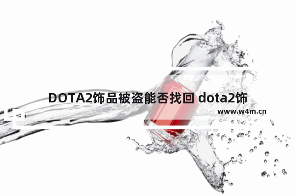 DOTA2饰品被盗能否找回 dota2饰品被盗找回的概率大吗