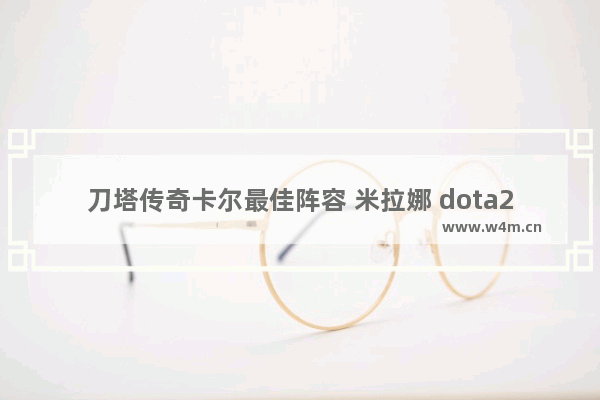 刀塔传奇卡尔最佳阵容 米拉娜 dota2