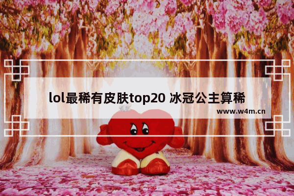 lol最稀有皮肤top20 冰冠公主算稀有皮肤吗