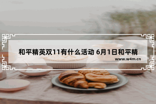 和平精英双11有什么活动 6月1日和平精英会出什么活动