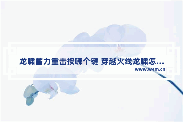 龙啸蓄力重击按哪个键 穿越火线龙啸怎么蓄力