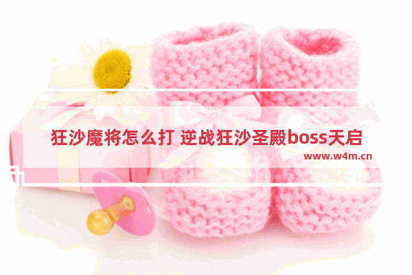 狂沙魔将怎么打 逆战狂沙圣殿boss天启