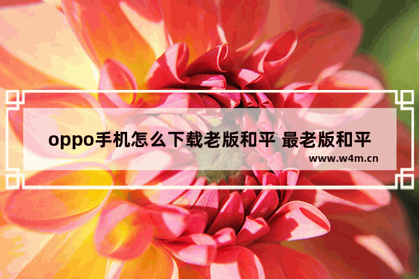 oppo手机怎么下载老版和平 最老版和平精英