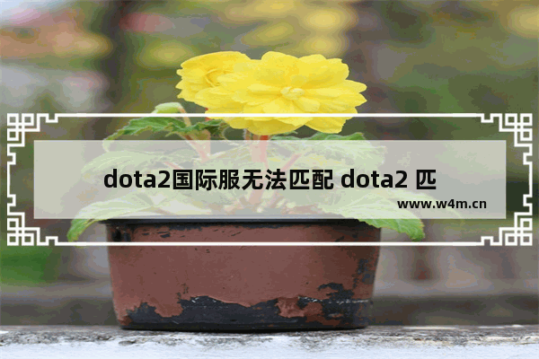 dota2国际服无法匹配 dota2 匹配不到人