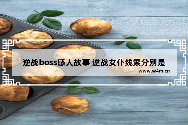 逆战boss感人故事 逆战女仆线索分别是什么