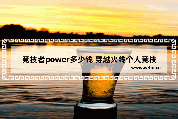 竞技者power多少钱 穿越火线个人竞技600杀