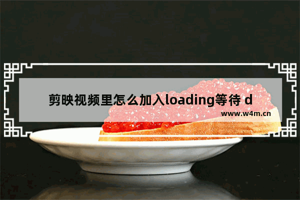 剪映视频里怎么加入loading等待 dota2 loading