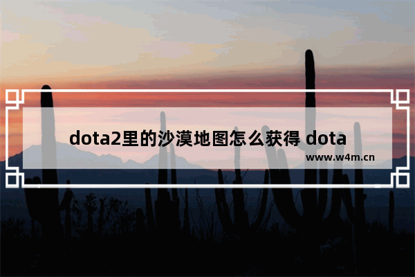 dota2里的沙漠地图怎么获得 dota2 小金本