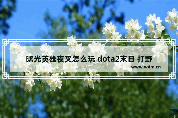 曙光英雄夜叉怎么玩 dota2末日 打野