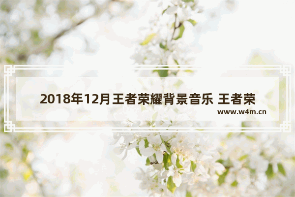 2018年12月王者荣耀背景音乐 王者荣耀bgm纯音乐