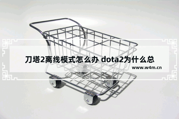 刀塔2离线模式怎么办 dota2为什么总是离线模式