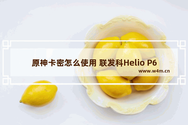 原神卡密怎么使用 联发科Helio P65玩原神卡吗