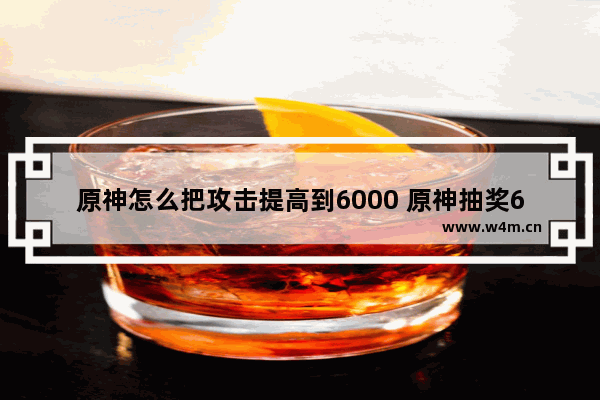 原神怎么把攻击提高到6000 原神抽奖6000原石活动有保底吗