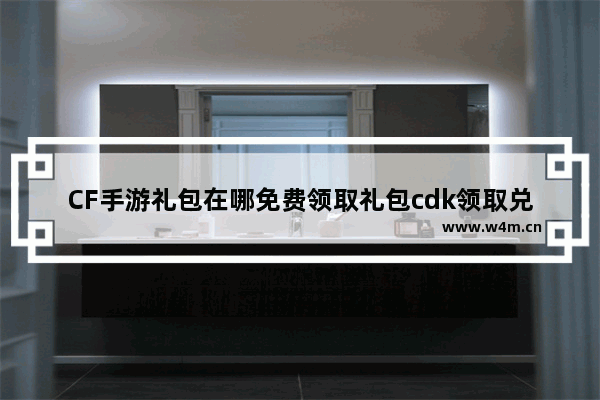 CF手游礼包在哪免费领取礼包cdk领取兑换最详细教程 穿越火线免费手游号