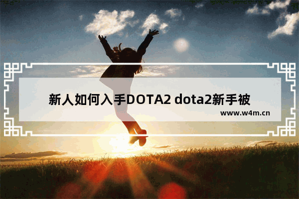 新人如何入手DOTA2 dota2新手被