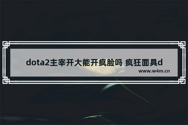 dota2主宰开大能开疯脸吗 疯狂面具dota2