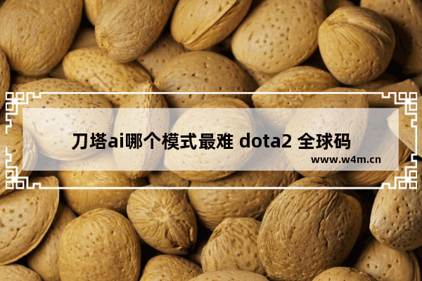 刀塔ai哪个模式最难 dota2 全球码